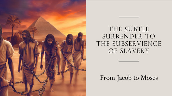 The Subtle Surrender to the Subservience of Slavery - From Jacob to Moses