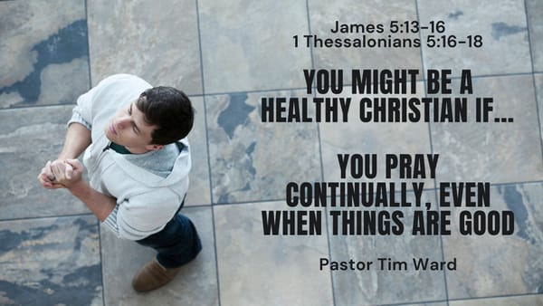 You Might Be a Healthy Christian If... You Pray Continually, Even When Things Are Good